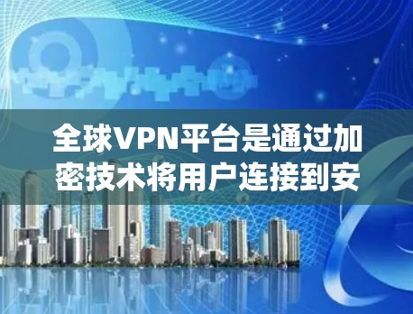 全球VPN平台是通过加密技术将用户连接到安全的网络环境中，允许用户使用互联网进行通信的系统。以下是关于全球VPN平台的详细分析