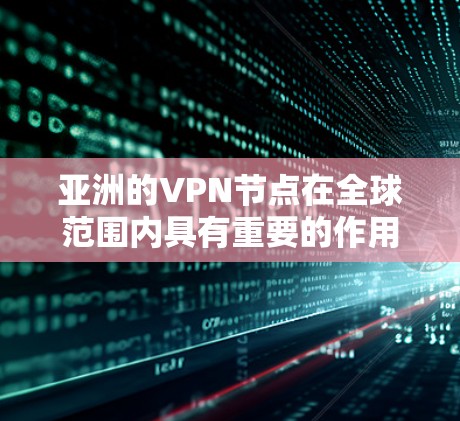 亚洲的VPN节点在全球范围内具有重要的作用,为人们提供了安全的视频观看体验。以下是一些主要的 VPN 网站及其特点 亚洲的VPN节点在全球范围内具有重要的作用,为人们提供了安全的视频观看体验。以下是一些主要的 VPN 网站及其特点