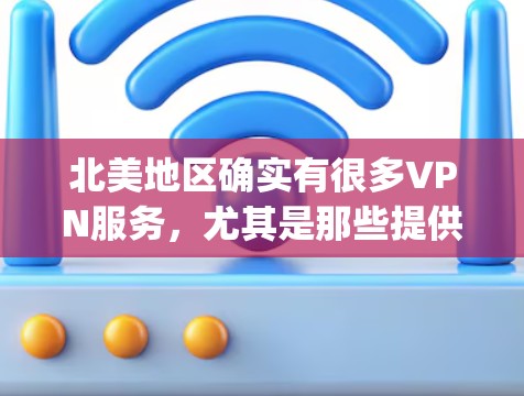 北美地区确实有很多VPN服务,尤其是那些提供国际访问和VPN服务的国家。以下是一些 commonly used VPN in North America: 北美地区确实有很多VPN服务,尤其是那些提供国际访问和VPN服务的国家。以下是一些 commonly used VPN in North America: