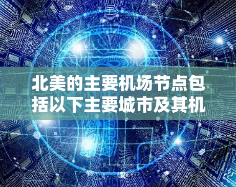 北美的主要机场节点包括以下主要城市及其机场 北美的主要机场节点包括以下主要城市及其机场
