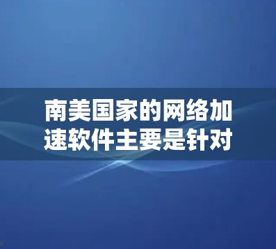 南美国家的网络加速软件主要是针对南美国家的Wi-Fi网络,这些国家通常使用不同的网络设备和网络协议,因此需要满足特定的网络需求。以下是一些常用的南美网络加速软件及其特点 南美国家的网络加速软件主要是针对南美国家的Wi-Fi网络,这些国家通常使用不同的网络设备和网络协议,因此需要满足特定的网络需求。以下是一些常用的南美网络加速软件及其特点
