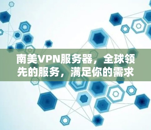 南美VPN服务器,全球领先的服务,满足你的需求 南美VPN服务器,全球领先的服务,满足你的需求