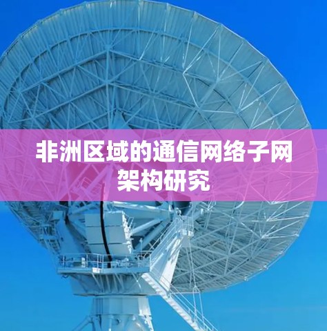 非洲区域的通信网络子网架构研究 非洲区域的通信网络子网架构研究