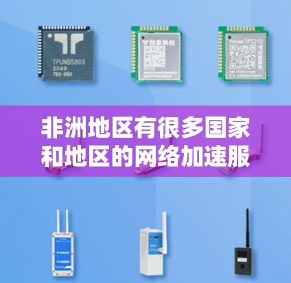 非洲地区有很多国家和地区的网络加速服务,这些服务可以帮助用户更快地连接互联网,尤其是在非洲国家因基础设施不足、网络条件不佳而需要加速的情况下 非洲地区有很多国家和地区的网络加速服务,这些服务可以帮助用户更快地连接互联网,尤其是在非洲国家因基础设施不足、网络条件不佳而需要加速的情况下