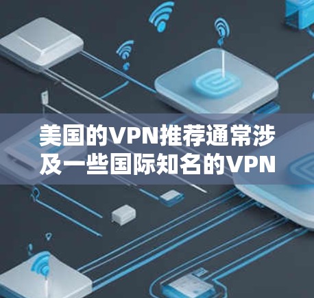 美国的VPN推荐通常涉及一些国际知名的VPN服务,这些服务旨在保护用户通信安全。以下是一些美国VPN推荐,包括一些常用的服务 美国的VPN推荐通常涉及一些国际知名的VPN服务,这些服务旨在保护用户通信安全。以下是一些美国VPN推荐,包括一些常用的服务