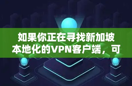 如果你正在寻找新加坡本地化的VPN客户端,可以尝试以下步骤 如果你正在寻找新加坡本地化的VPN客户端,可以尝试以下步骤