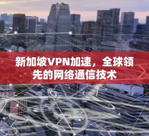 新加坡VPN加速，全球领先的网络通信技术