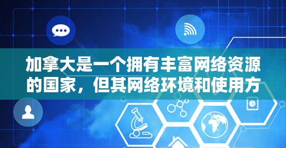 加拿大是一个拥有丰富网络资源的国家，但其网络环境和使用方式与中国的互联网有所不同。以下是一些关于加拿大VPN线路的详细信息