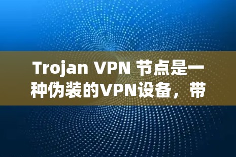 Trojan VPN 节点是一种伪装的VPN设备,带有 trojan 病毒,旨在隐藏在合法网络中,窃取用户数据或执行攻击。以下是其关键点的详细说明 Trojan VPN 节点是一种伪装的VPN设备,带有 trojan 病毒,旨在隐藏在合法网络中,窃取用户数据或执行攻击。以下是其关键点的详细说明