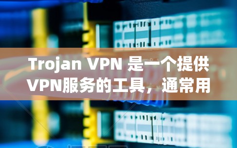 Trojan VPN 是一个提供VPN服务的工具，通常用于远程访问、云存储、远程协作等需求。如果你正在寻找推荐VPN工具，以下是几个免费的VPN推荐