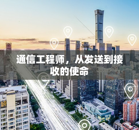 通信工程师,从发送到接收的使命 通信工程师,从发送到接收的使命