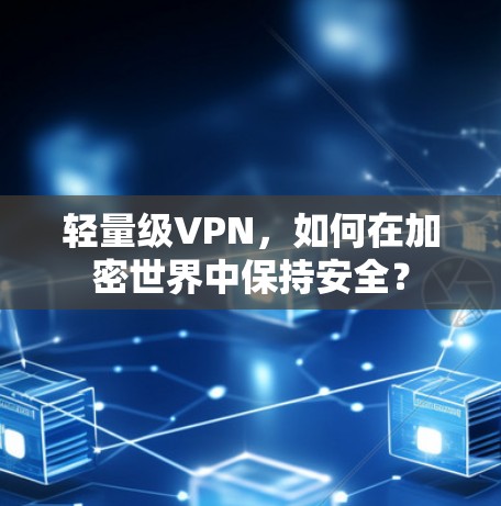 轻量级VPN，如何在加密世界中保持安全？