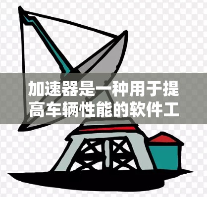 加速器是一种用于提高车辆性能的软件工具，通常安装在车辆前挡风玻璃上。它通过调整车辆的行驶模式、油门控制和速度调节来提升车辆的效率。以下是对加速器的详细总结