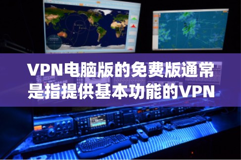 VPN电脑版的免费版通常是指提供基本功能的VPN软件,如OpenVPN、SecureVPN等,这些软件通常免费提供,但功能可能有限。以下是关于VPN电脑版免费版的一些信息 VPN电脑版的免费版通常是指提供基本功能的VPN软件,如OpenVPN、SecureVPN等,这些软件通常免费提供,但功能可能有限。以下是关于VPN电脑版免费版的一些信息
