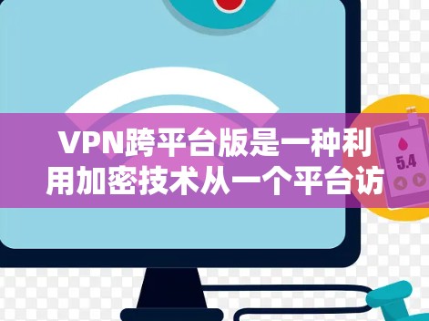 VPN跨平台版是一种利用加密技术从一个平台访问另一个平台服务器的网络工具。以下是相关介绍 VPN跨平台版是一种利用加密技术从一个平台访问另一个平台服务器的网络工具。以下是相关介绍