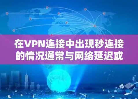 在VPN连接中出现秒连接的情况通常与网络延迟或VPN服务的加密强度有关。以下是一些可能的原因和解决方法 在VPN连接中出现秒连接的情况通常与网络延迟或VPN服务的加密强度有关。以下是一些可能的原因和解决方法