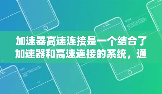 加速器高速连接是一个结合了加速器和高速连接的系统,通常用于提高车辆或机械系统的加速和运动控制能力。以下是其详细解释和应用 加速器高速连接是一个结合了加速器和高速连接的系统,通常用于提高车辆或机械系统的加速和运动控制能力。以下是其详细解释和应用