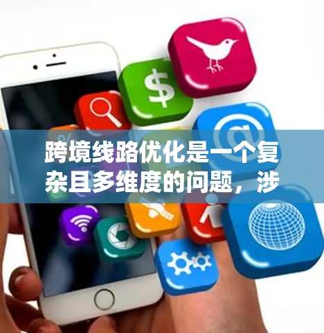 跨境线路优化是一个复杂且多维度的问题,涉及多个方面,以下是对这一过程的系统总结 跨境线路优化是一个复杂且多维度的问题,涉及多个方面,以下是对这一过程的系统总结
