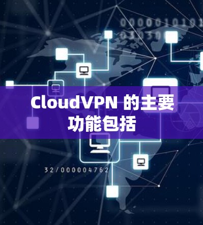 CloudVPN 的主要功能包括 CloudVPN 的主要功能包括