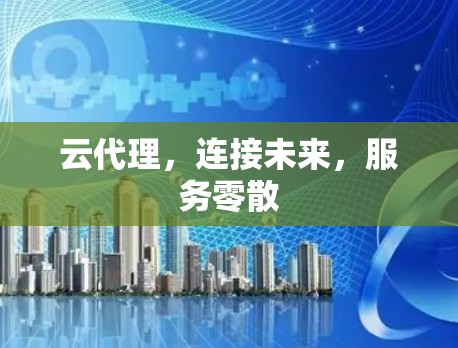 云代理，连接未来，服务零散