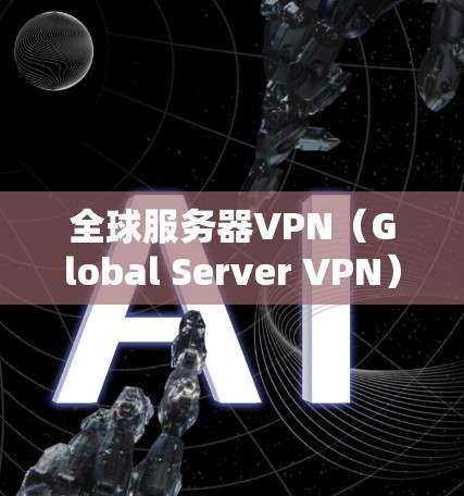 全球服务器VPN(Global Server VPN)是一种用于访问外部服务器或网络服务的网络VPN技术。它通过虚拟网络技术,在多个国家和地区的服务器之间建立联系,提供安全、可靠和高效的数据传输服务 全球服务器VPN(Global Server VPN)是一种用于访问外部服务器或网络服务的网络VPN技术。它通过虚拟网络技术,在多个国家和地区的服务器之间建立联系,提供安全、可靠和高效的数据传输服务