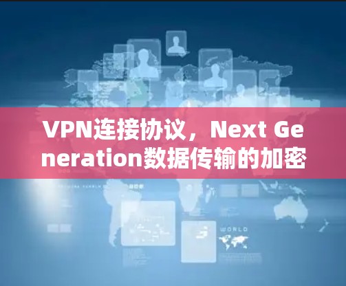 VPN连接协议，Next Generation数据传输的加密与安全标准