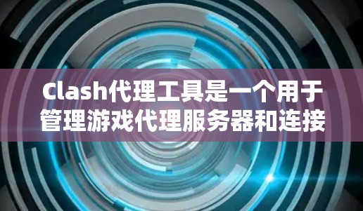 Clash代理工具是一个用于管理游戏代理服务器和连接的游戏代理工具。它帮助用户轻松地管理代理服务器、连接游戏、监控服务器状态以及配置游戏连接参数。以下是Clash代理工具的详细介绍 Clash代理工具是一个用于管理游戏代理服务器和连接的游戏代理工具。它帮助用户轻松地管理代理服务器、连接游戏、监控服务器状态以及配置游戏连接参数。以下是Clash代理工具的详细介绍