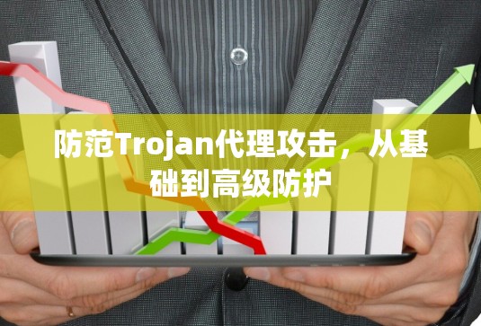 防范Trojan代理攻击,从基础到高级防护 防范Trojan代理攻击,从基础到高级防护