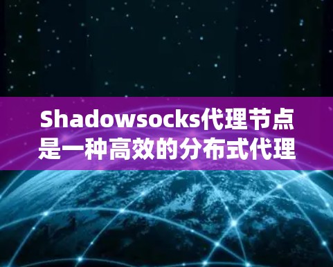 Shadowsocks代理节点是一种高效的分布式代理服务,用于在分布式系统中实现跨节点通信,提高系统的性能和效率。以下是对Shadowsocks代理节点的详细分析 Shadowsocks代理节点是一种高效的分布式代理服务,用于在分布式系统中实现跨节点通信,提高系统的性能和效率。以下是对Shadowsocks代理节点的详细分析