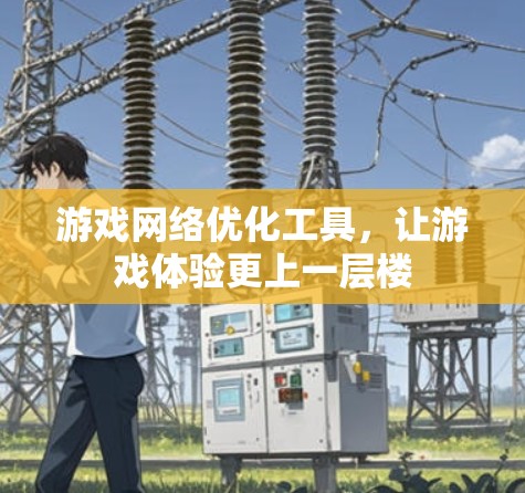 游戏网络优化工具，让游戏体验更上一层楼